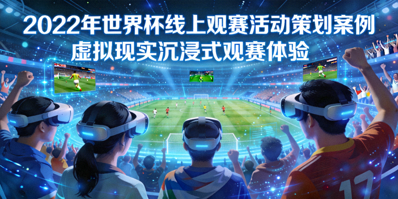2022年世界杯线上观赛活动策划案例 - 球迷在虚拟现实环境中观看比赛